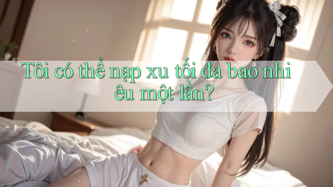 Tôi có thể nạp xu tối đa bao nhiêu một lần?