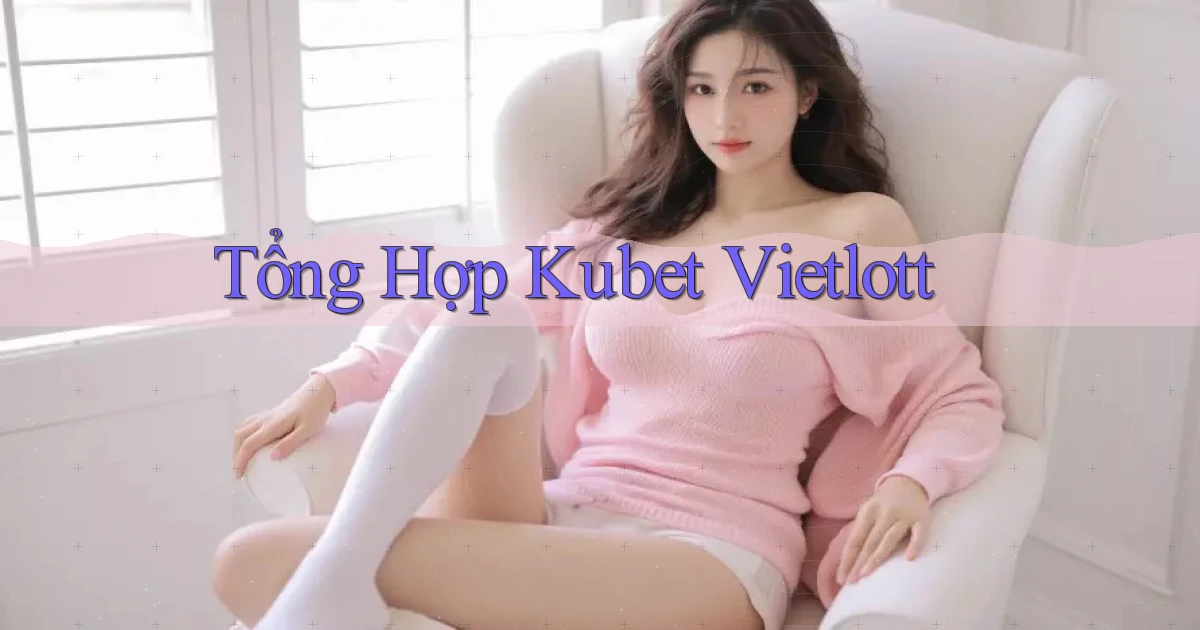 tổng hợp kubet vietlott