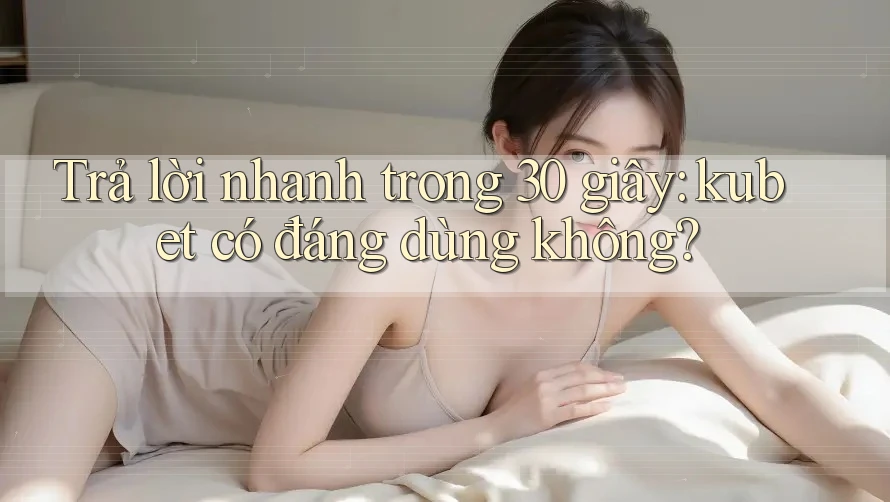 Trả lời nhanh trong 30 giây: kubet có đáng dùng không?
