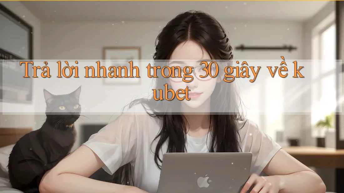 Trả lời nhanh trong 30 giây về kubet