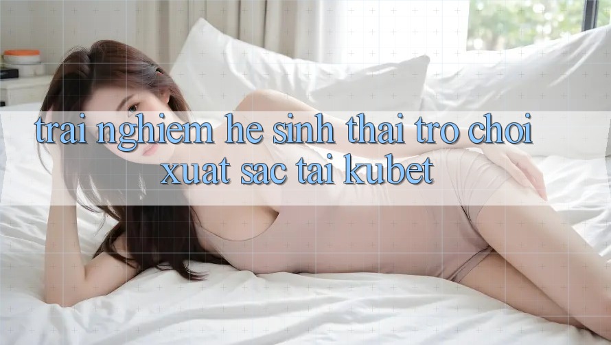 Trải nghiệm hệ sinh thái trò chơi xuất sắc tại Kubet