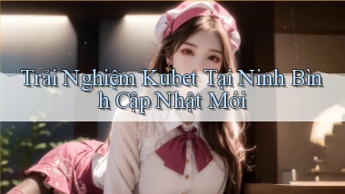 trải nghiệm kubet tại Ninh Bình cập nhật mới