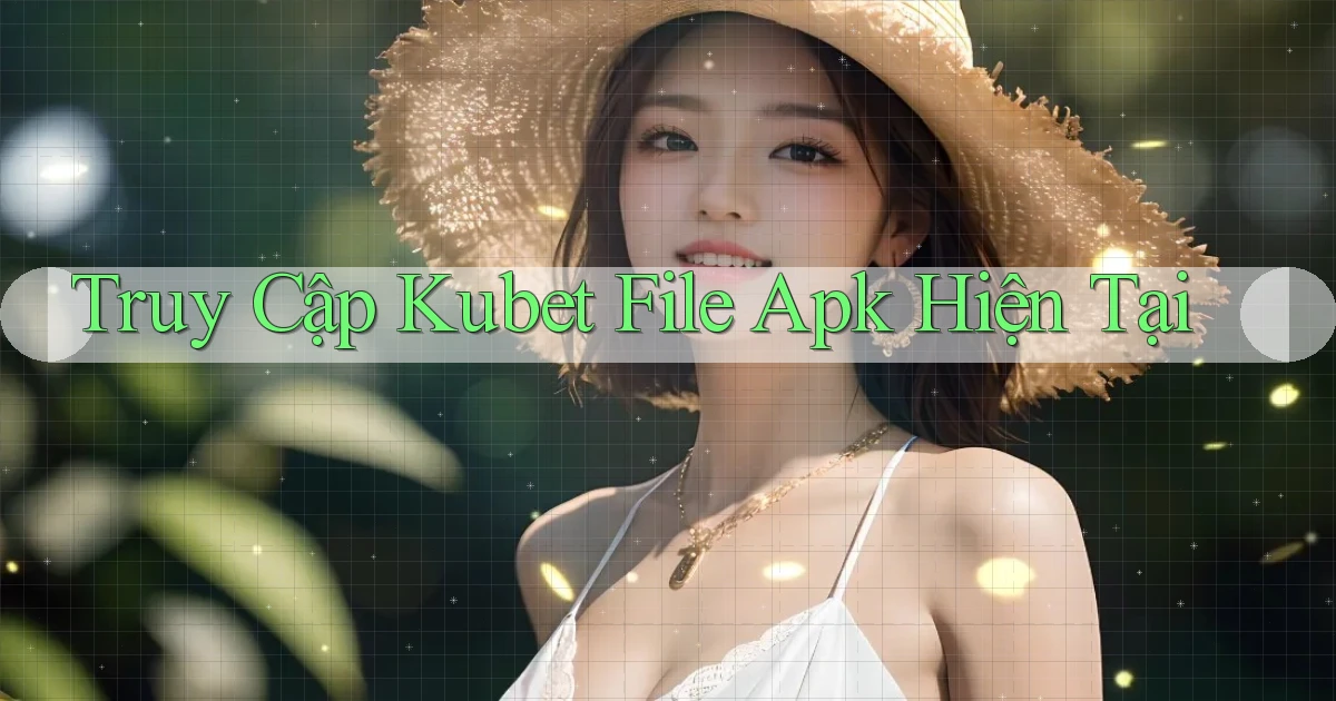 truy cập kubet file apk hiện tại