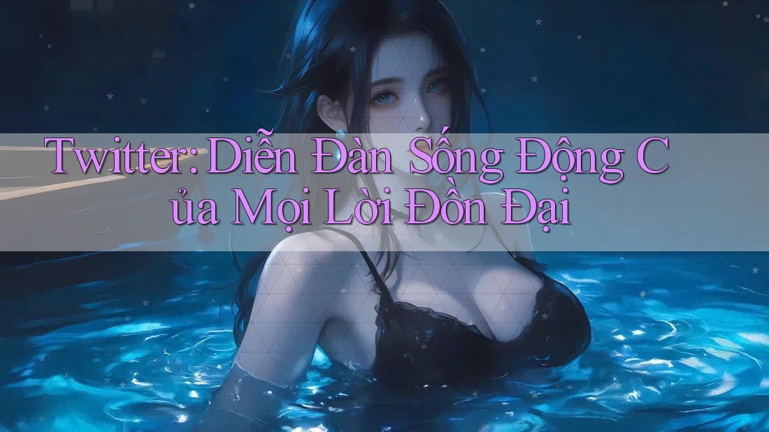 Twitter: Diễn Đàn Sống Động Của Mọi Lời Đồn Đại
