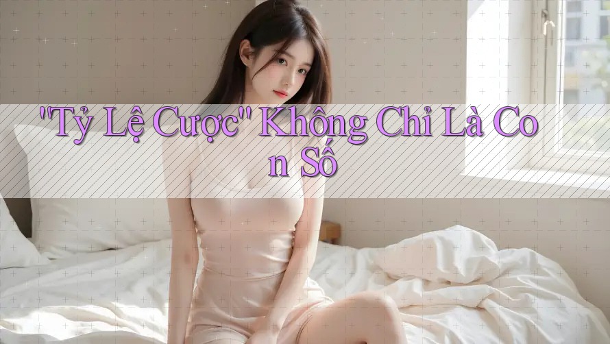 Tỷ Lệ Cược Không Chỉ Là Con Số Tỷ Lệ Cược Không Chỉ Là Con Số