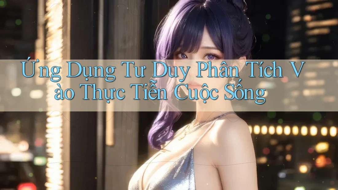 Ứng Dụng Tư Duy Phân Tích Vào Thực Tiễn Cuộc Sống