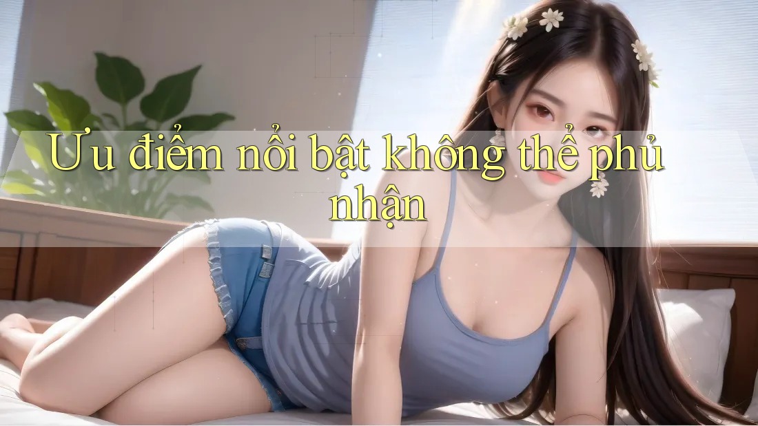 Ưu điểm nổi bật: không thể phủ nhận