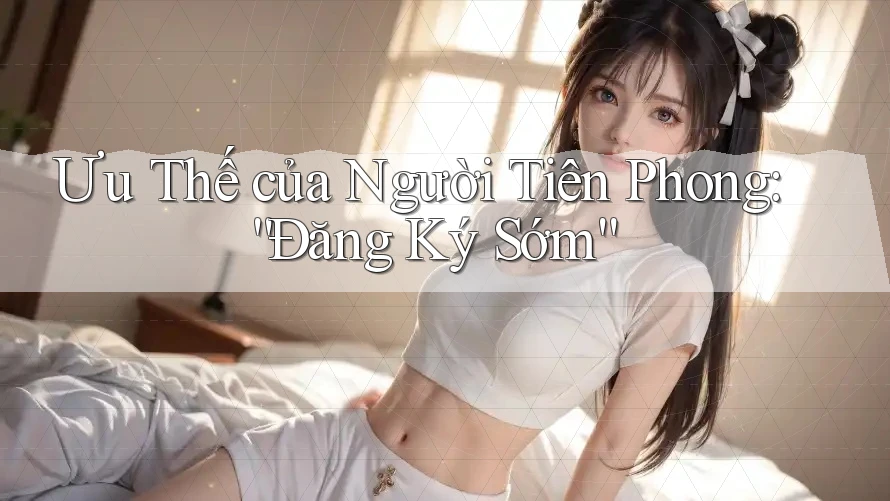 Ưu Thế của Người Tiên Phong: “Đăng Ký Sớm”