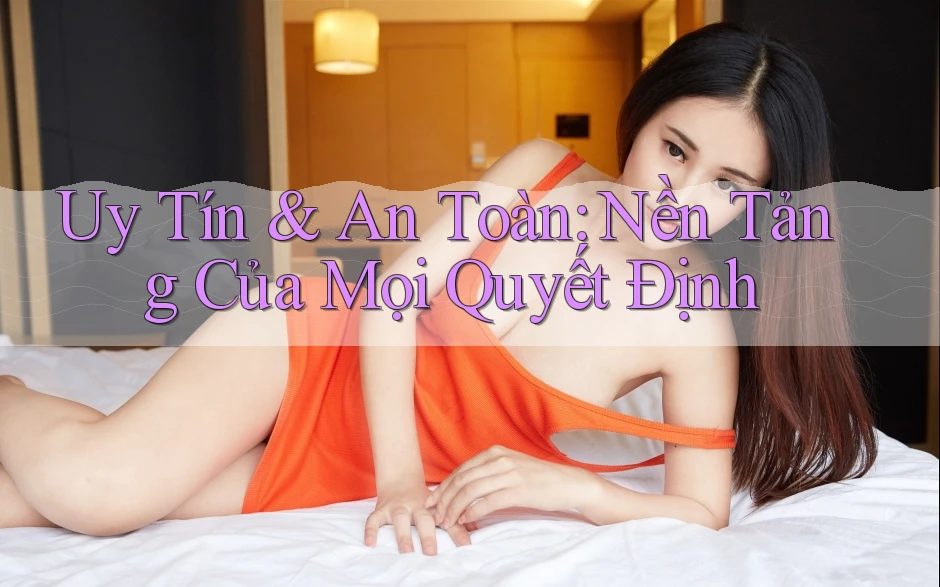 Uy Tín & An Toàn: Nền Tảng Của Mọi Quyết Định