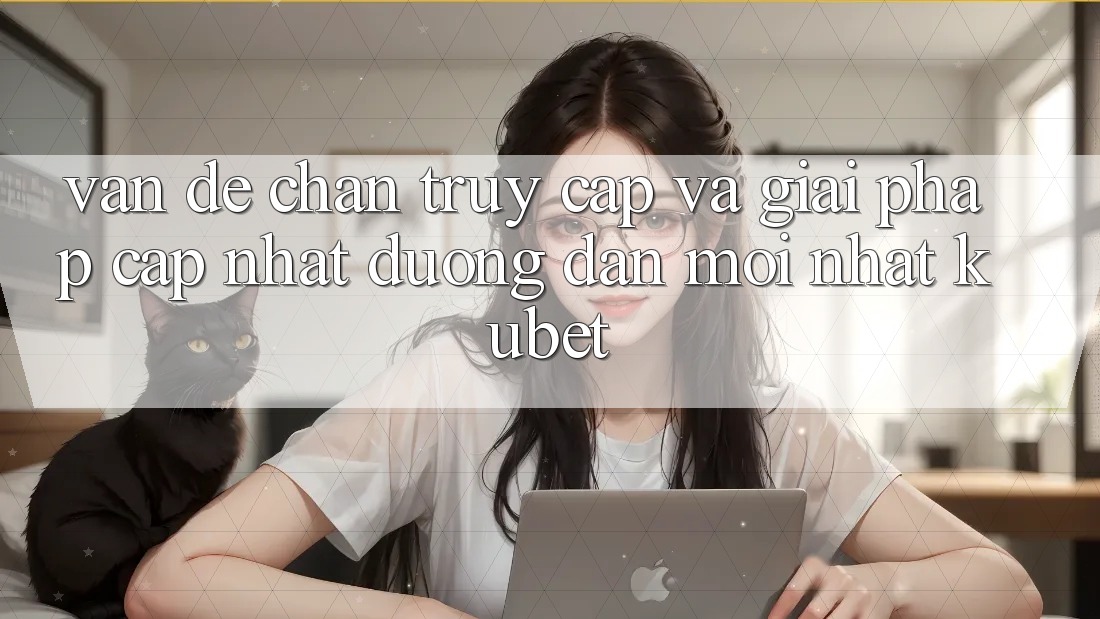 Vấn đề chặn truy cập và giải pháp cập nhật “Đường dẫn Mới nhất Kubet”
