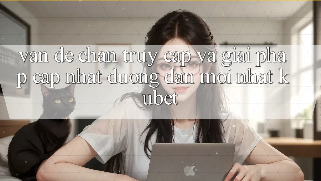Vấn đề chặn truy cập và giải pháp cập nhật “Đường dẫn Mới nhất Kubet”