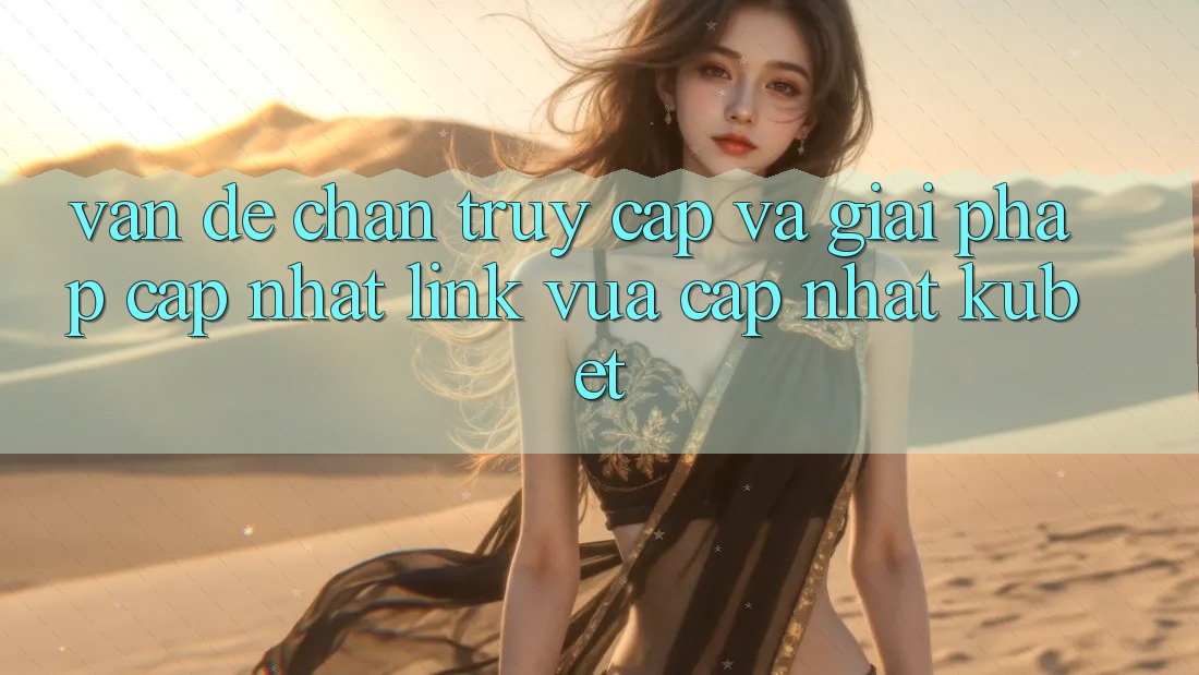 Vấn đề chặn truy cập và giải pháp cập nhật “Link Vừa cập nhật Kubet”