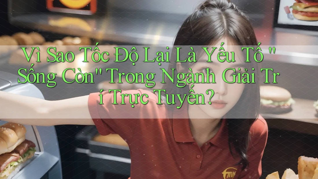 Vì Sao Tốc Độ Lại Là Yếu Tố “Sống Còn” Trong Ngành Giải Trí Trực Tuyến?