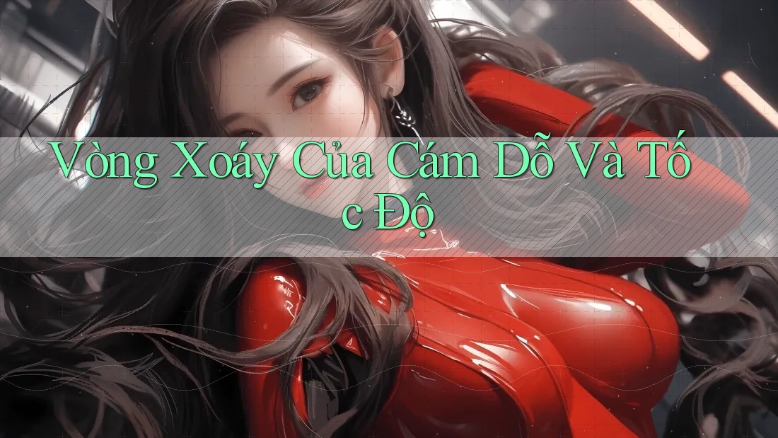 Vòng Xoáy Của Cám Dỗ Và Tốc Độ