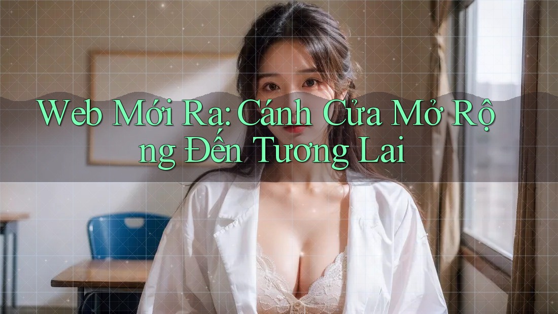 Web Mới Ra: Cánh Cửa Mở Rộng Đến Tương Lai